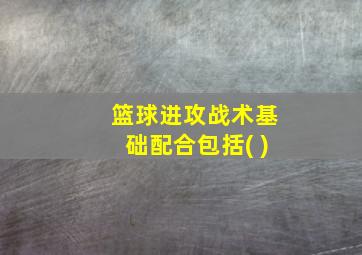 篮球进攻战术基础配合包括( )